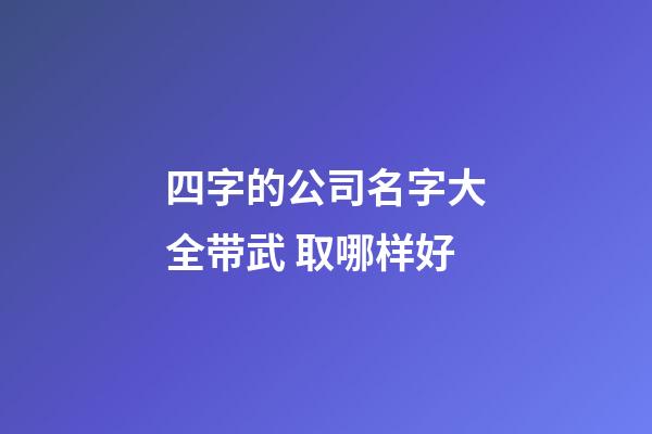 四字的公司名字大全带武 取哪样好-第1张-公司起名-玄机派